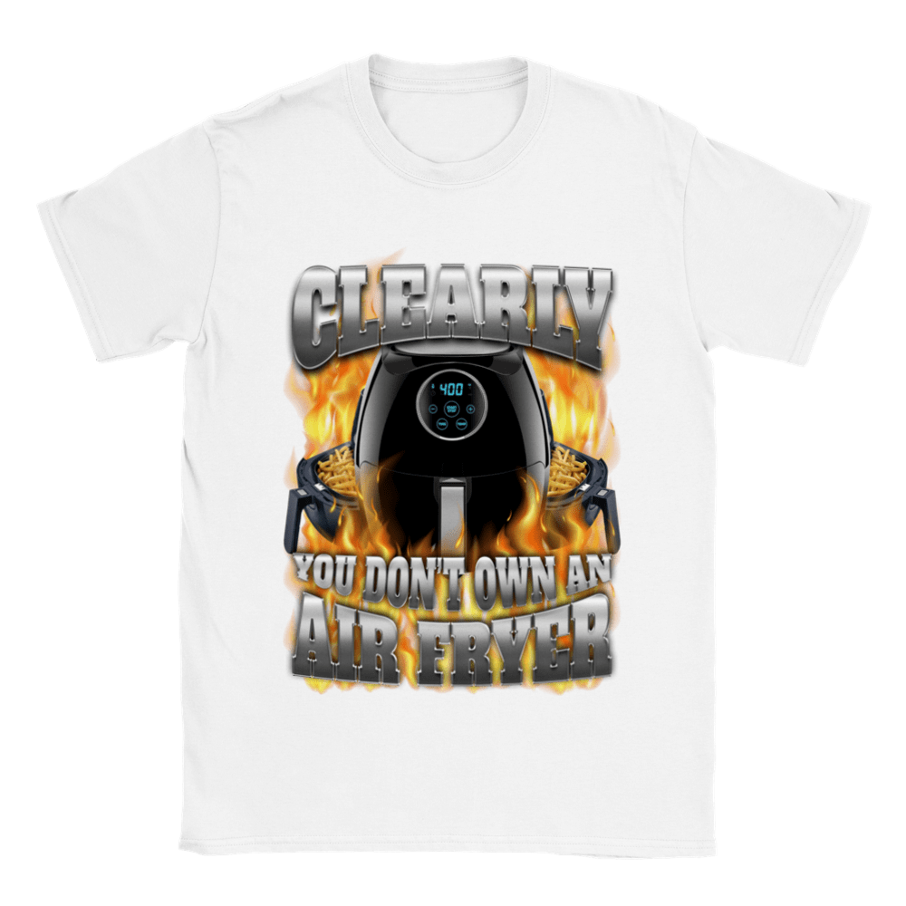 CLEARLY YOU DON'T OWN AN AIR FRYER SHIRT