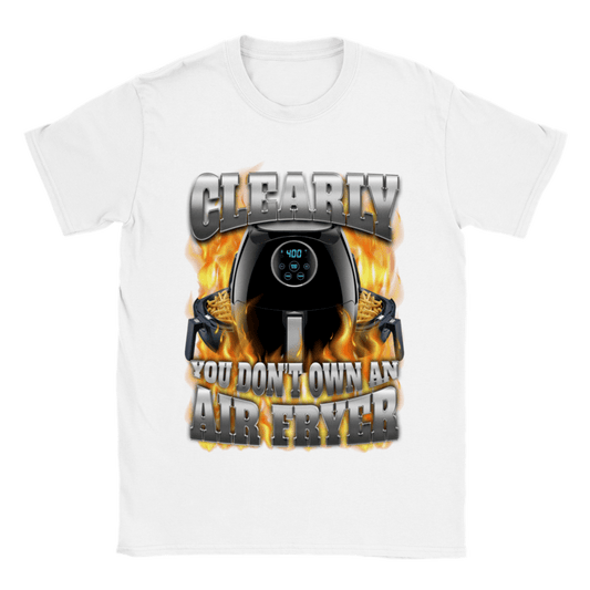 CLEARLY YOU DON'T OWN AN AIR FRYER SHIRT