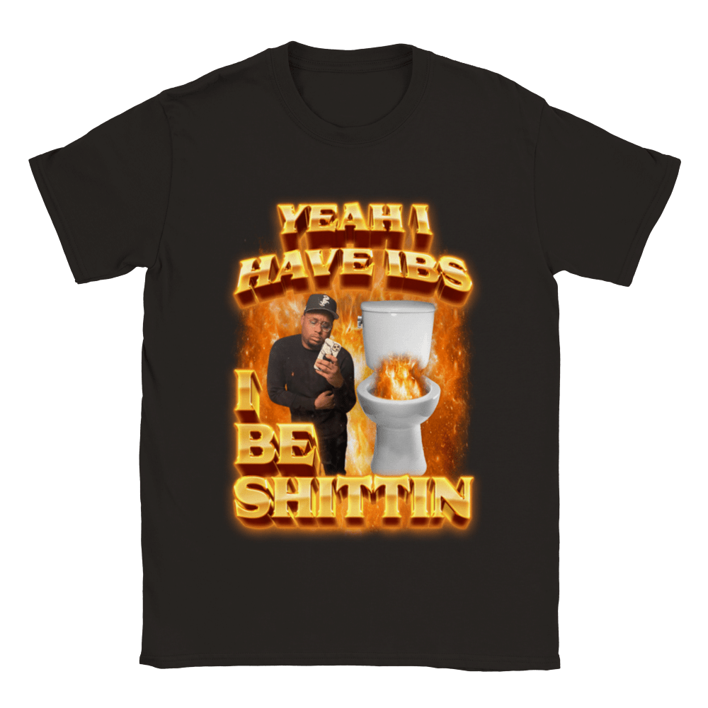YEAH I BE SHITTIN SHIRT