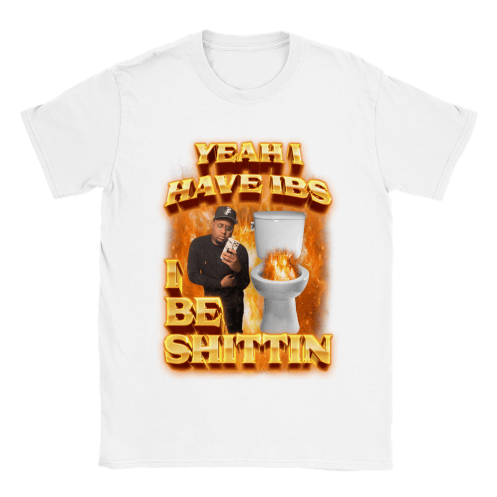 YEAH I BE SHITTIN SHIRT