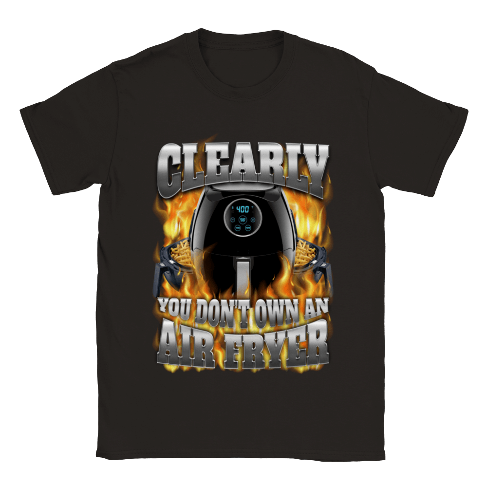 CLEARLY YOU DON'T OWN AN AIR FRYER SHIRT