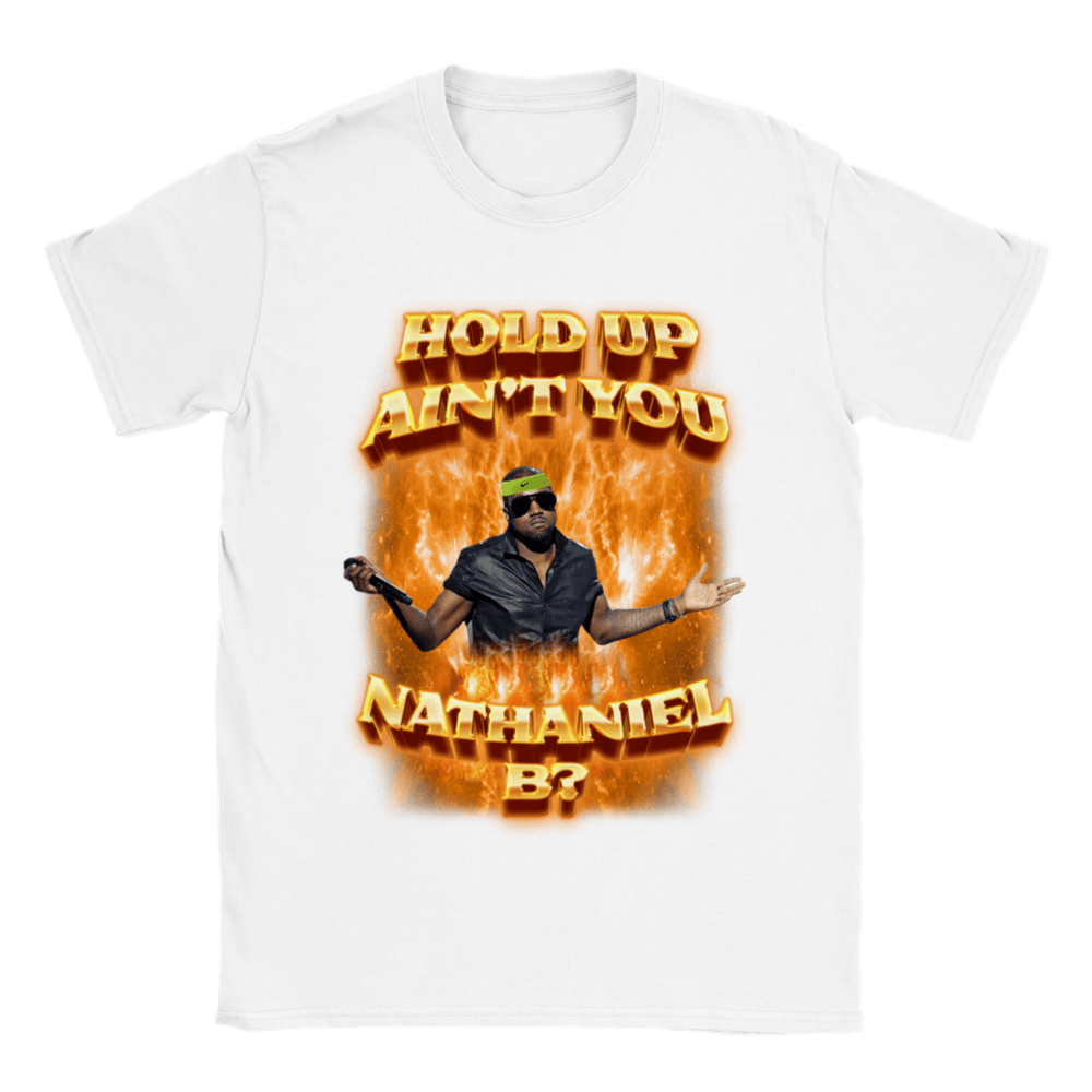 HOLD UP, AIN'T YOU NATHANIEL B?